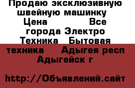 Продаю эксклюзивную швейную машинку › Цена ­ 13 900 - Все города Электро-Техника » Бытовая техника   . Адыгея респ.,Адыгейск г.